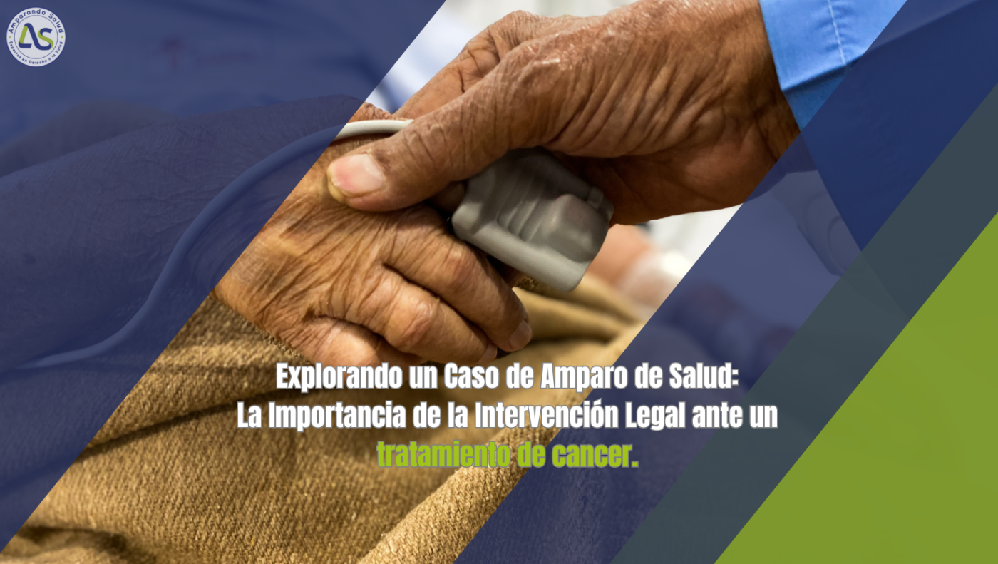 Explorando un Caso de Amparo de Salud: La Importancia de la Intervención Legal ante un tratamiento de cancer.